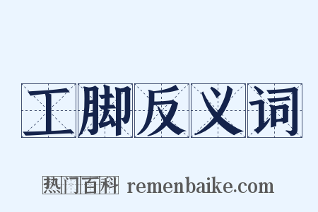 工脚反义词是什么意思的图片